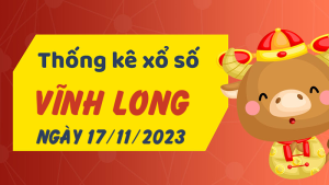 Thống kê phân tích XSVL Thứ 6 ngày 17/11/2023 - Thống kê giải đặc biệt phân tích cầu lô tô xổ số Vĩnh Long 17/11/2023