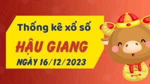 Thống kê phân tích XSHG Thứ 7 ngày 16/12/2023 - Thống kê giải đặc biệt phân tích cầu lô tô xổ số Hậu Giang 16/12/2023