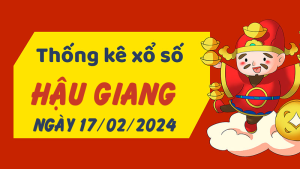 Thống kê phân tích XSHG Thứ 7 ngày 17/02/2024 - Thống kê giải đặc biệt phân tích cầu lô tô xổ số Hậu Giang 17/02/2024