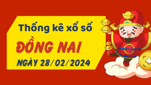 Thống kê phân tích XSDN Thứ 4 ngày 28/02/2024 - Thống kê giải đặc biệt phân tích cầu lô tô xổ số Đồng Nai 28/02/2024