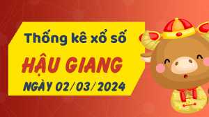 Thống kê phân tích XSHG Thứ 7 ngày 02/03/2024 - Thống kê giải đặc biệt phân tích cầu lô tô xổ số Hậu Giang 02/03/2024