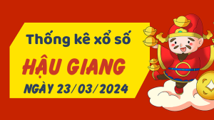 Thống kê phân tích XSHG Thứ 7 ngày 23/03/2024 - Thống kê giải đặc biệt phân tích cầu lô tô xổ số Hậu Giang 23/03/2024