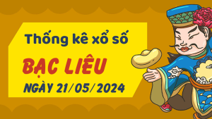 Thống kê phân tích XSBL Thứ 3 ngày 21/05/2024 - Thống kê giải đặc biệt phân tích cầu lô tô xổ số Bạc Liêu 21/05/2024