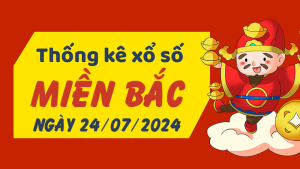 Thống kê phân tích XSMB Thứ 4 ngày 24/07/2024 - Thống kê giải đặc biệt phân tích cầu lô tô xổ số Miền Bắc 24/07/2024